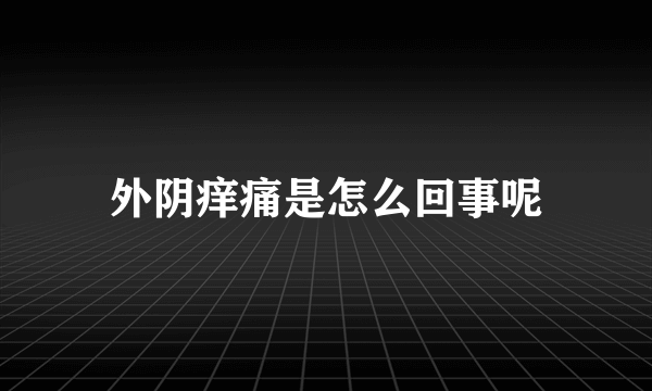 外阴痒痛是怎么回事呢