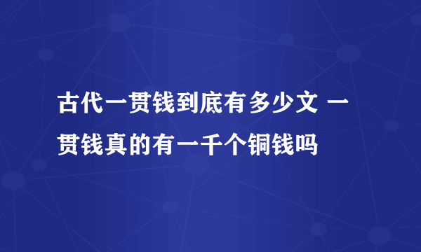 古代一贯钱到底有多少文 一贯钱真的有一千个铜钱吗