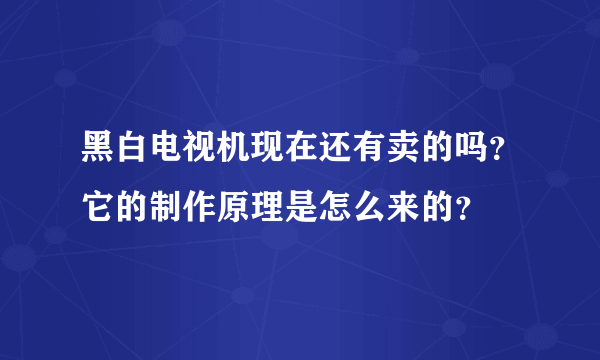 黑白电视机现在还有卖的吗？它的制作原理是怎么来的？