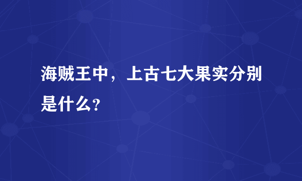 海贼王中，上古七大果实分别是什么？