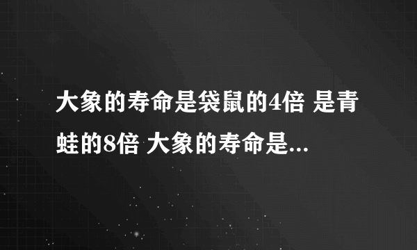 大象的寿命是袋鼠的4倍 是青蛙的8倍 大象的寿命是80年 青蛙的寿命大约是多少？