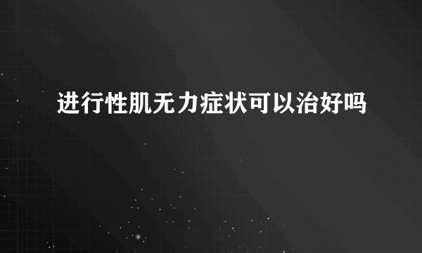 进行性肌无力症状可以治好吗