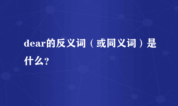 dear的反义词（或同义词）是什么？