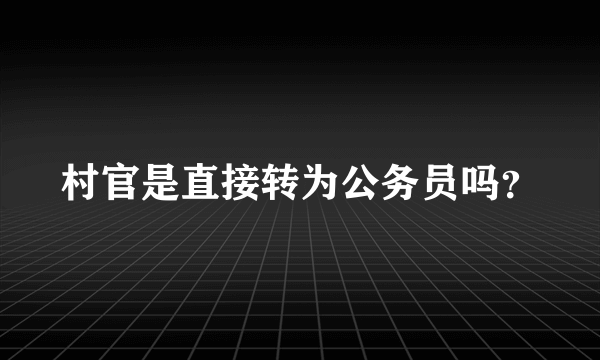 村官是直接转为公务员吗？