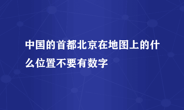 中国的首都北京在地图上的什么位置不要有数字