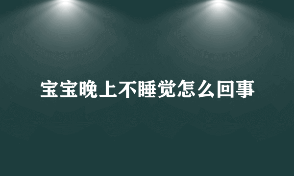 宝宝晚上不睡觉怎么回事