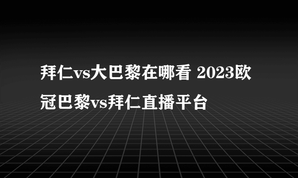 拜仁vs大巴黎在哪看 2023欧冠巴黎vs拜仁直播平台