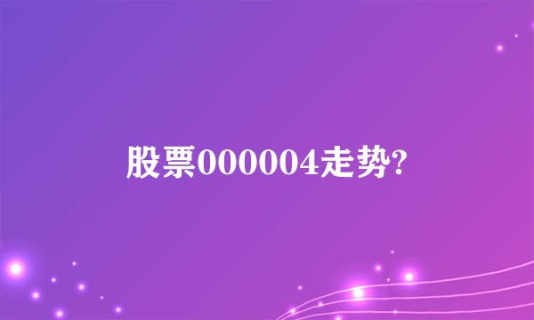 股票000004走势?