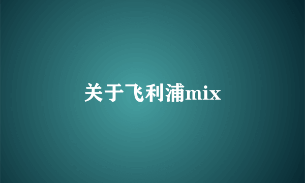 关于飞利浦mix