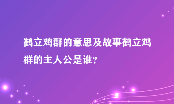 鹤立鸡群的意思及故事鹤立鸡群的主人公是谁？