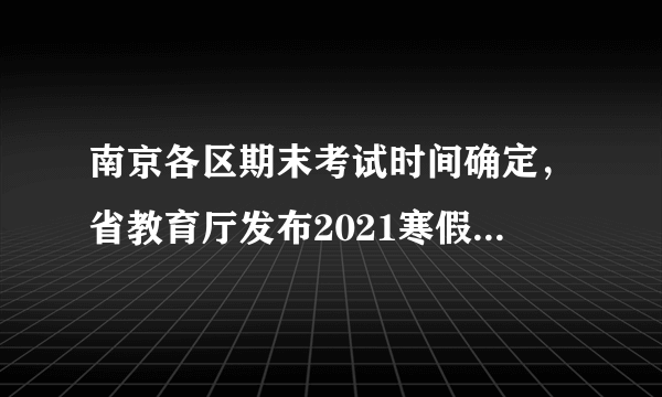 南京各区期末考试时间确定，省教育厅发布2021寒假和开学时间……