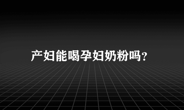 产妇能喝孕妇奶粉吗？