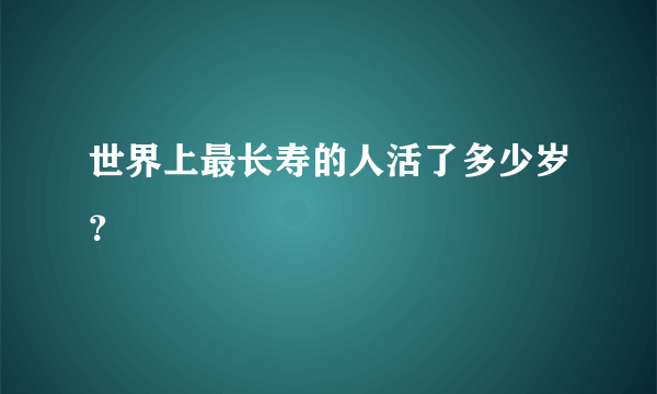 世界上最长寿的人活了多少岁？