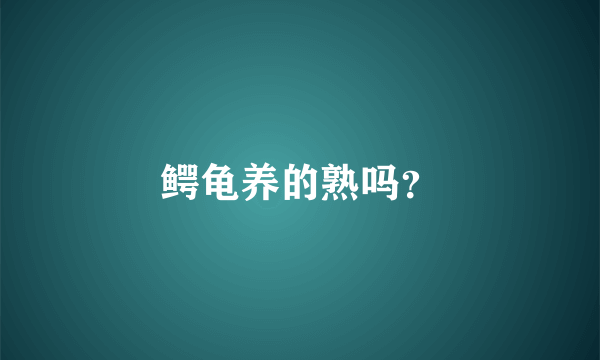 鳄龟养的熟吗？