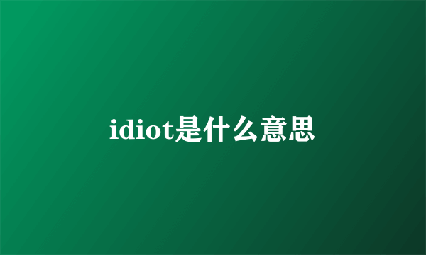 idiot是什么意思