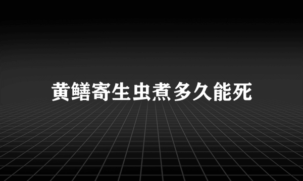 黄鳝寄生虫煮多久能死