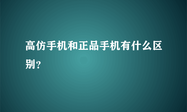 高仿手机和正品手机有什么区别？