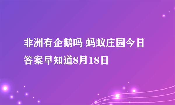 非洲有企鹅吗 蚂蚁庄园今日答案早知道8月18日