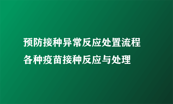 预防接种异常反应处置流程 各种疫苗接种反应与处理