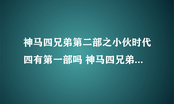 神马四兄弟第二部之小伙时代四有第一部吗 神马四兄弟第二部之小伙时代四有第一部吗