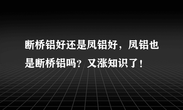 断桥铝好还是凤铝好，凤铝也是断桥铝吗？又涨知识了！