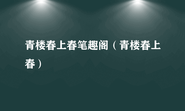 青楼春上春笔趣阁（青楼春上春）