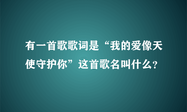 有一首歌歌词是“我的爱像天使守护你”这首歌名叫什么？