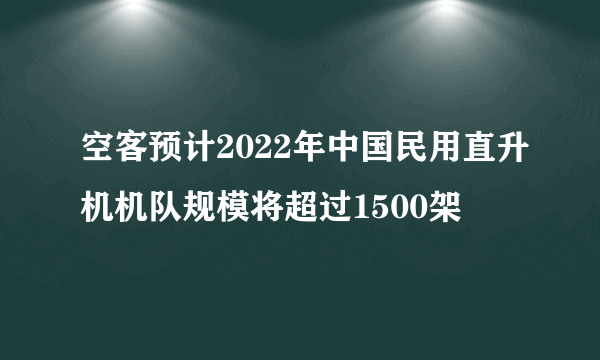 空客预计2022年中国民用直升机机队规模将超过1500架