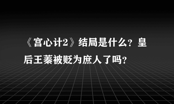 《宫心计2》结局是什么？皇后王蓁被贬为庶人了吗？