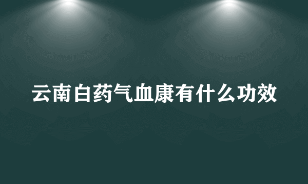 云南白药气血康有什么功效