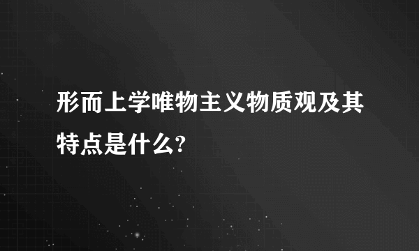 形而上学唯物主义物质观及其特点是什么?