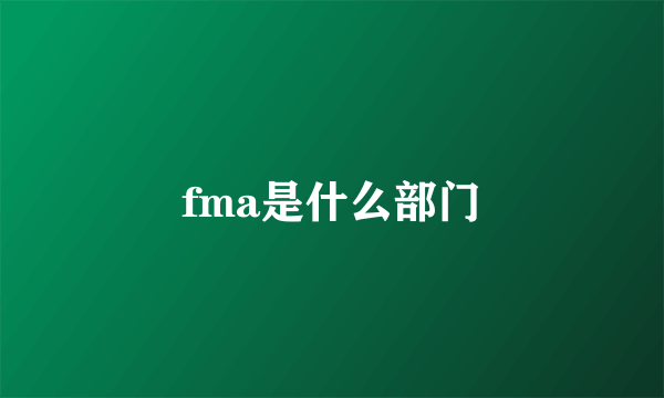 fma是什么部门