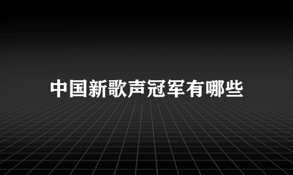 中国新歌声冠军有哪些