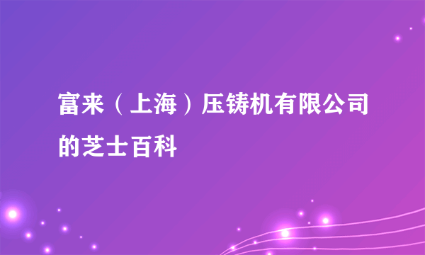 富来（上海）压铸机有限公司的芝士百科