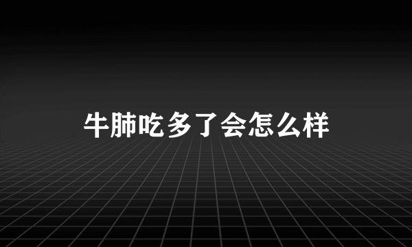 牛肺吃多了会怎么样