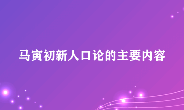 马寅初新人口论的主要内容