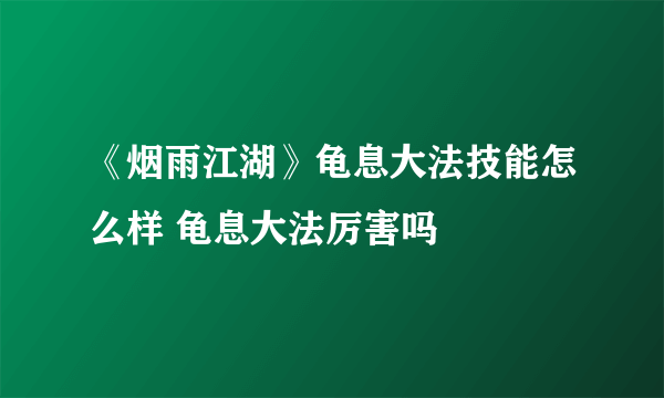 《烟雨江湖》龟息大法技能怎么样 龟息大法厉害吗