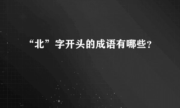 “北”字开头的成语有哪些？