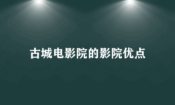 古城电影院的影院优点