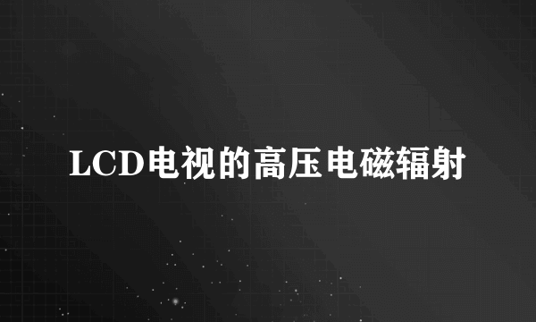 LCD电视的高压电磁辐射