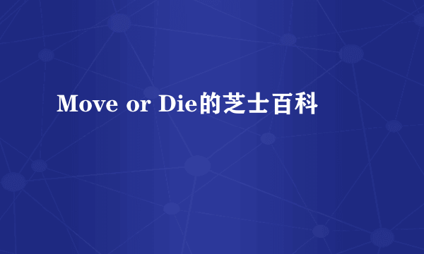 Move or Die的芝士百科