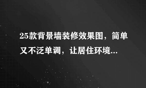 25款背景墙装修效果图，简单又不泛单调，让居住环境焕然一新！