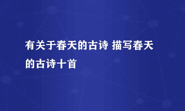 有关于春天的古诗 描写春天的古诗十首