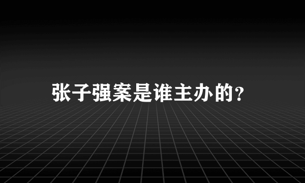 张子强案是谁主办的？