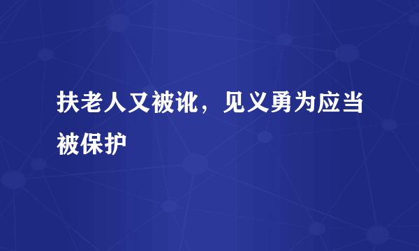 扶老人又被讹，见义勇为应当被保护