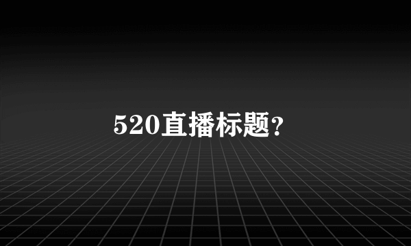 520直播标题？