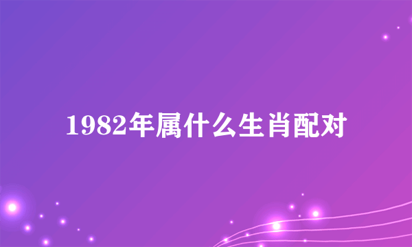 1982年属什么生肖配对