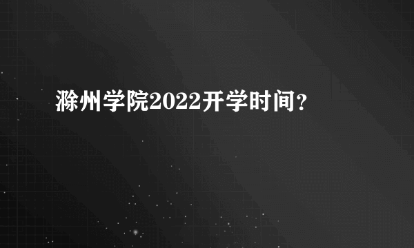 滁州学院2022开学时间？