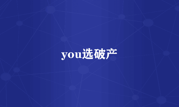 you选破产