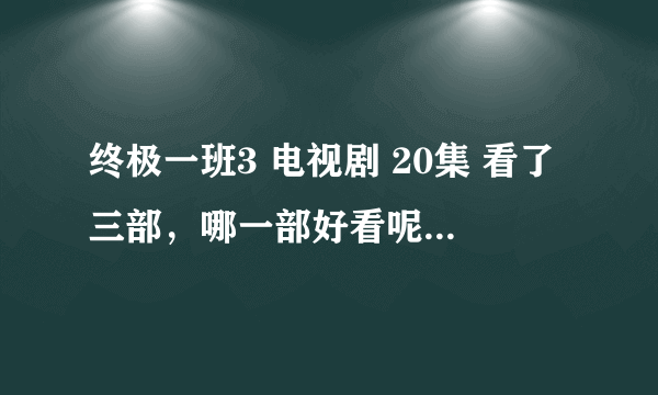 终极一班3 电视剧 20集 看了三部，哪一部好看呢？认真回答喔